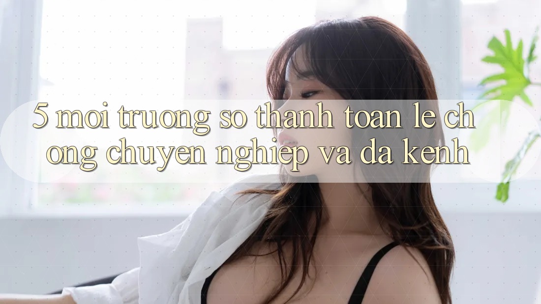 5. Môi trường số Thanh toán Lẹ Chóng, Chuyên nghiệp Và Đa Kênh 5. Môi trường số Thanh toán Lẹ Chóng, Chuyên nghiệp Và Đa Kênh