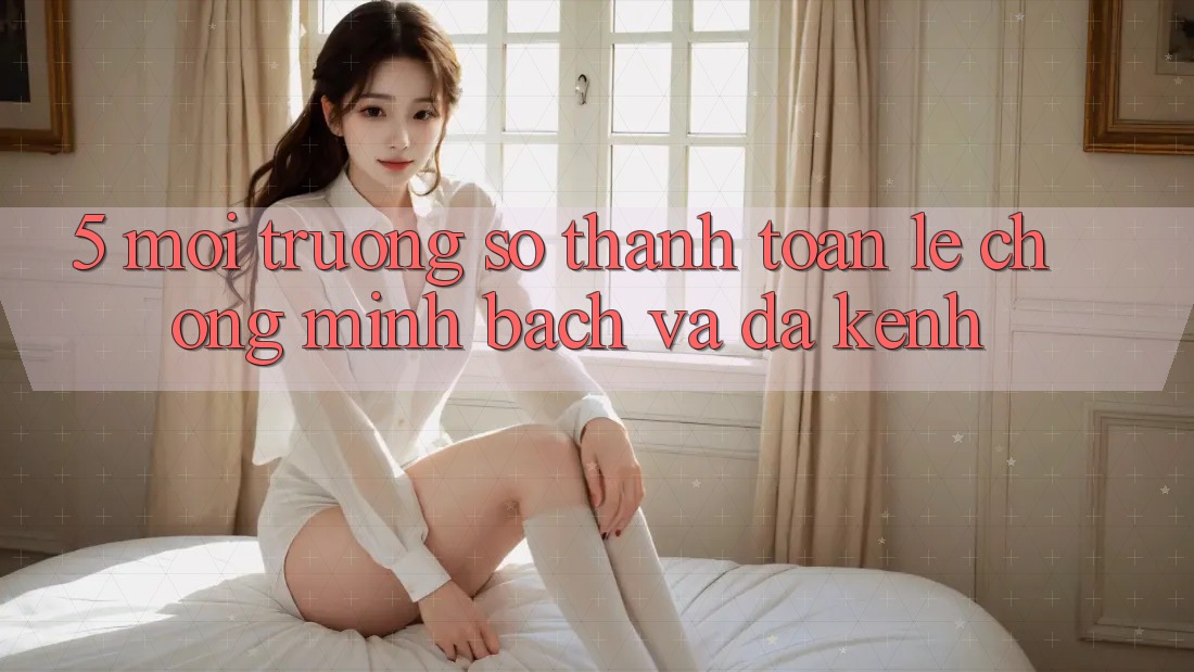 5. Môi trường số Thanh toán Lẹ Chóng, Minh Bạch Và Đa Kênh 5. Môi trường số Thanh toán Lẹ Chóng, Minh Bạch Và Đa Kênh