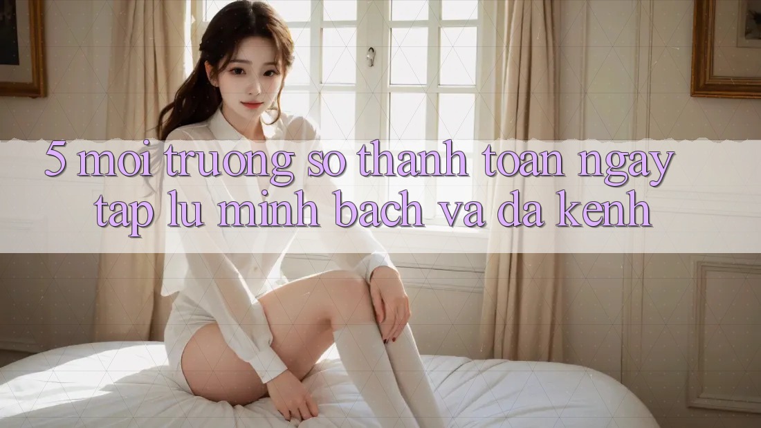 5. Môi trường số Thanh toán Ngay tắp lự, Minh bạch Và Đa Kênh 5. Môi trường số Thanh toán Ngay tắp lự, Minh bạch Và Đa Kênh