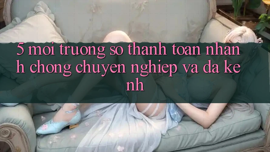 5. Môi trường số Thanh toán Nhanh Chóng, Chuyên nghiệp Và Đa Kênh