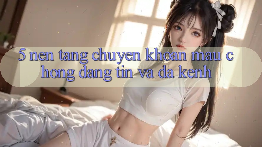 5. Nền tảng Chuyển khoản Mau Chóng, Đáng tin Và Đa Kênh