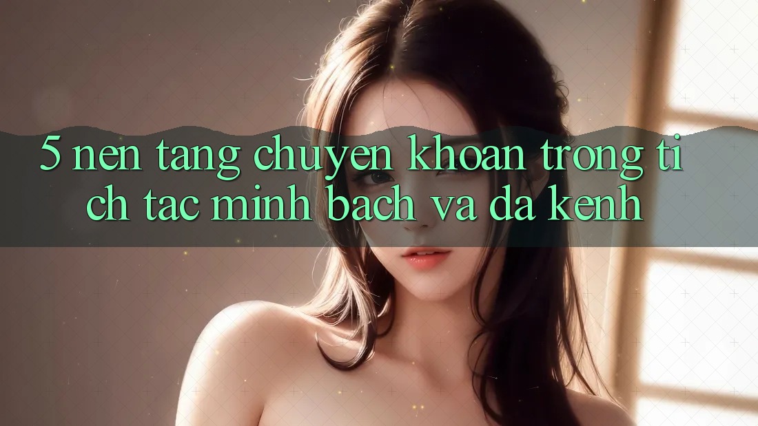 5. Nền tảng Chuyển khoản Trong tích tắc, Minh Bạch Và Đa Kênh 5. Nền tảng Chuyển khoản Trong tích tắc, Minh Bạch Và Đa Kênh