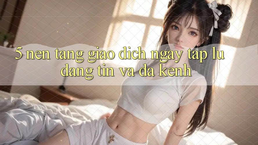 5. Nền tảng Giao Dịch Ngay tắp lự, Đáng tin Và Đa Kênh 5. Nền tảng Giao Dịch Ngay tắp lự, Đáng tin Và Đa Kênh