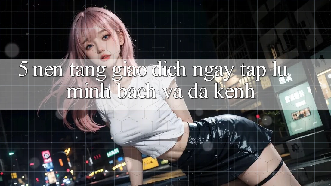 5. Nền tảng Giao Dịch Ngay tắp lự, Minh Bạch Và Đa Kênh 5. Nền tảng Giao Dịch Ngay tắp lự, Minh Bạch Và Đa Kênh