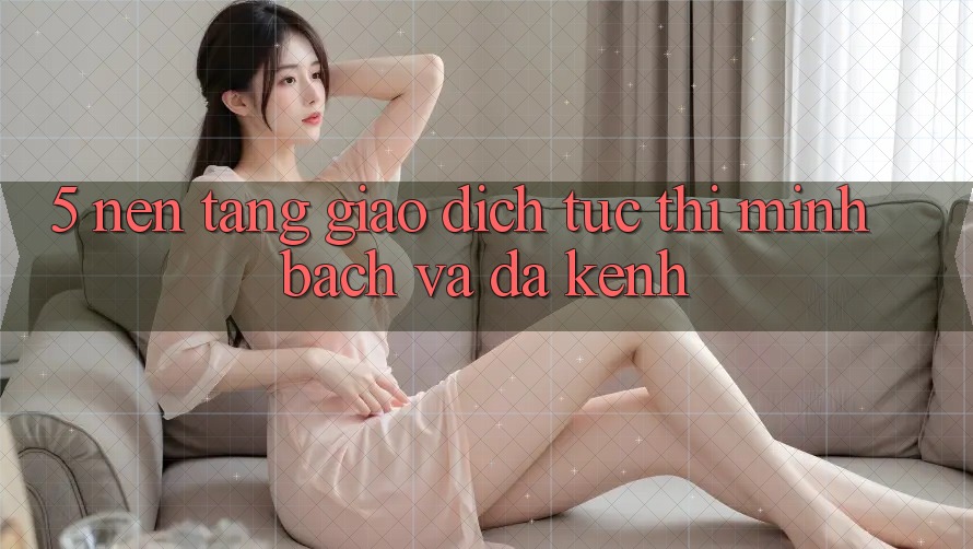 5. Nền tảng Giao Dịch Tức thì, Minh Bạch Và Đa Kênh 5. Nền tảng Giao Dịch Tức thì, Minh Bạch Và Đa Kênh