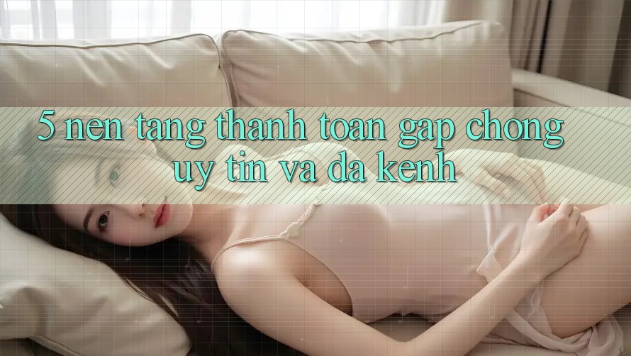 5. Nền tảng Thanh toán Gấp Chóng, Uy tín Và Đa Kênh 5. Nền tảng Thanh toán Gấp Chóng, Uy tín Và Đa Kênh