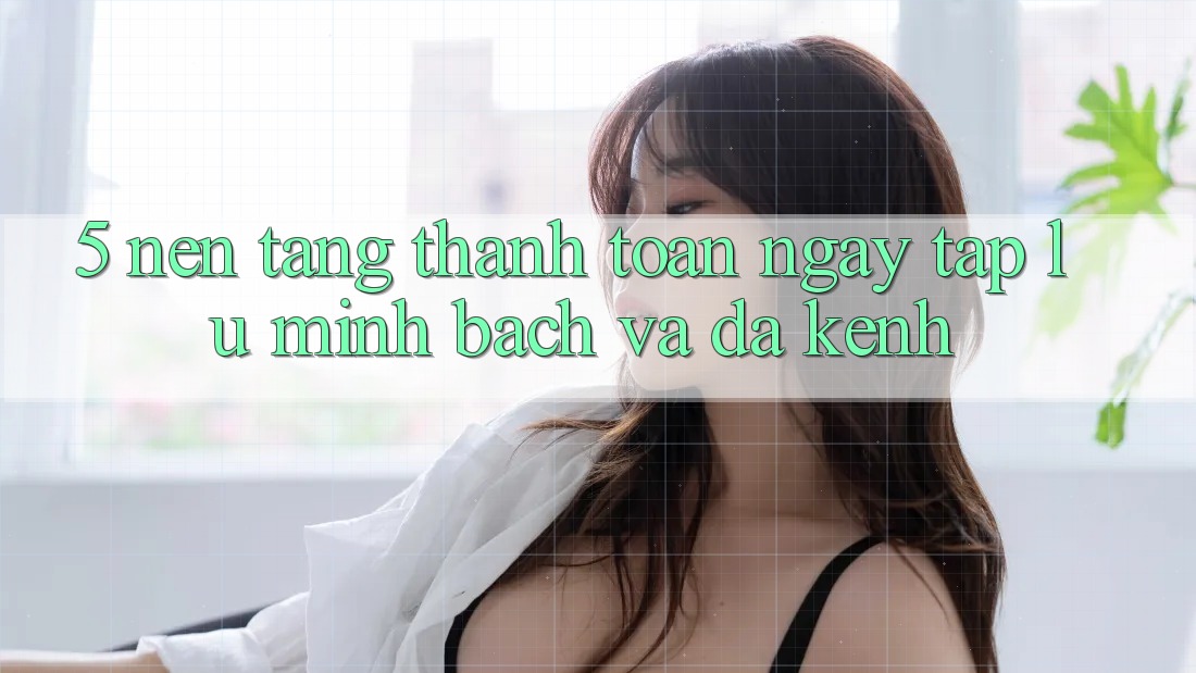 5. Nền tảng Thanh toán Ngay tắp lự, Minh Bạch Và Đa Kênh