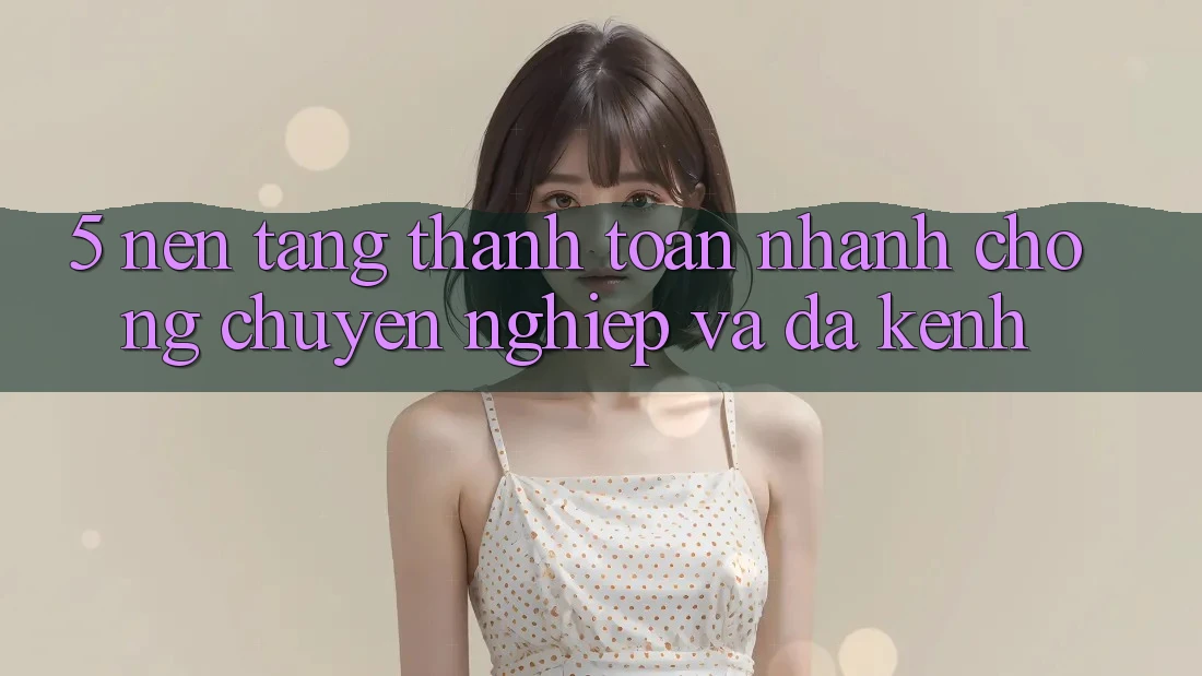 5. Nền tảng Thanh toán Nhanh Chóng, Chuyên nghiệp Và Đa Kênh 5. Nền tảng Thanh toán Nhanh Chóng, Chuyên nghiệp Và Đa Kênh