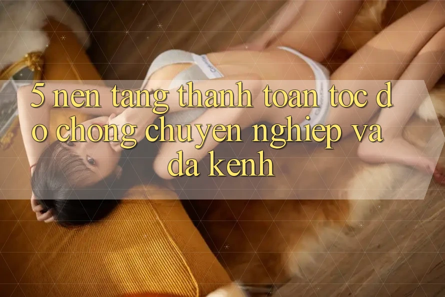 5. Nền tảng Thanh toán Tốc độ Chóng, Chuyên nghiệp Và Đa Kênh 5. Nền tảng Thanh toán Tốc độ Chóng, Chuyên nghiệp Và Đa Kênh