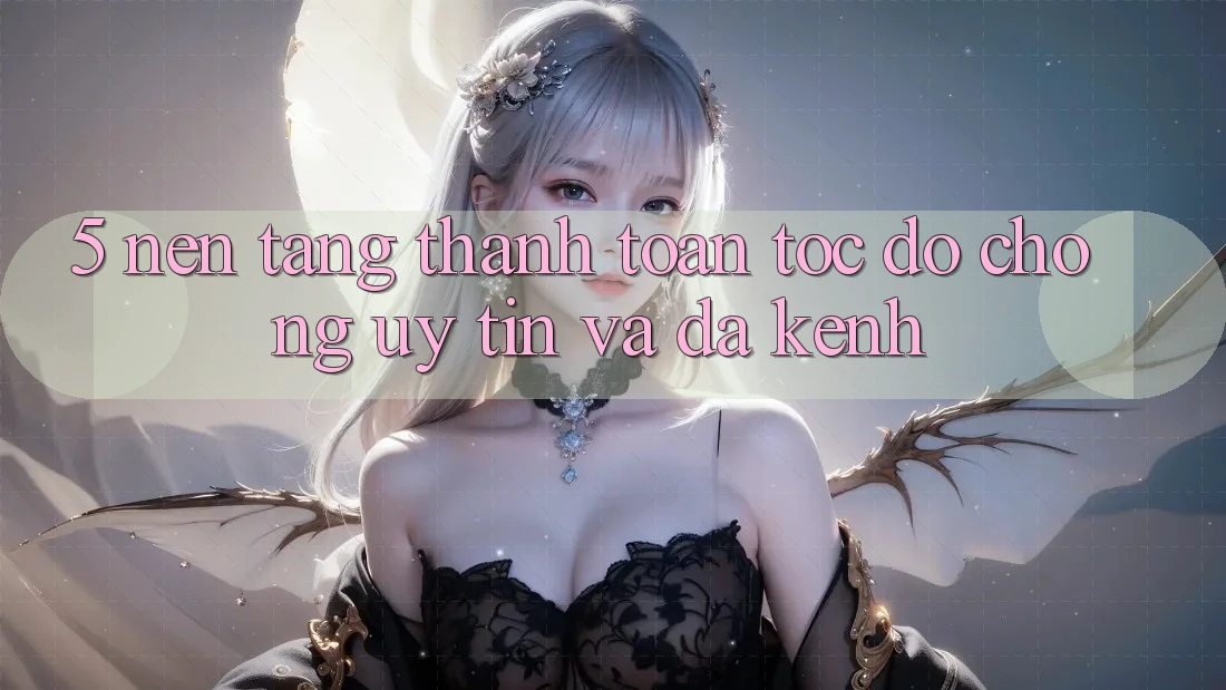 5. Nền tảng Thanh toán Tốc độ Chóng, Uy tín Và Đa Kênh