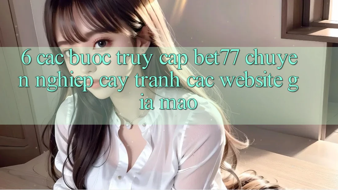 6. Các bước Truy Cập bet77 Chuyên nghiệp cậy - Tránh Các Website Giả Mạo 6. Các bước Truy Cập bet77 Chuyên nghiệp cậy - Tránh Các Website Giả Mạo