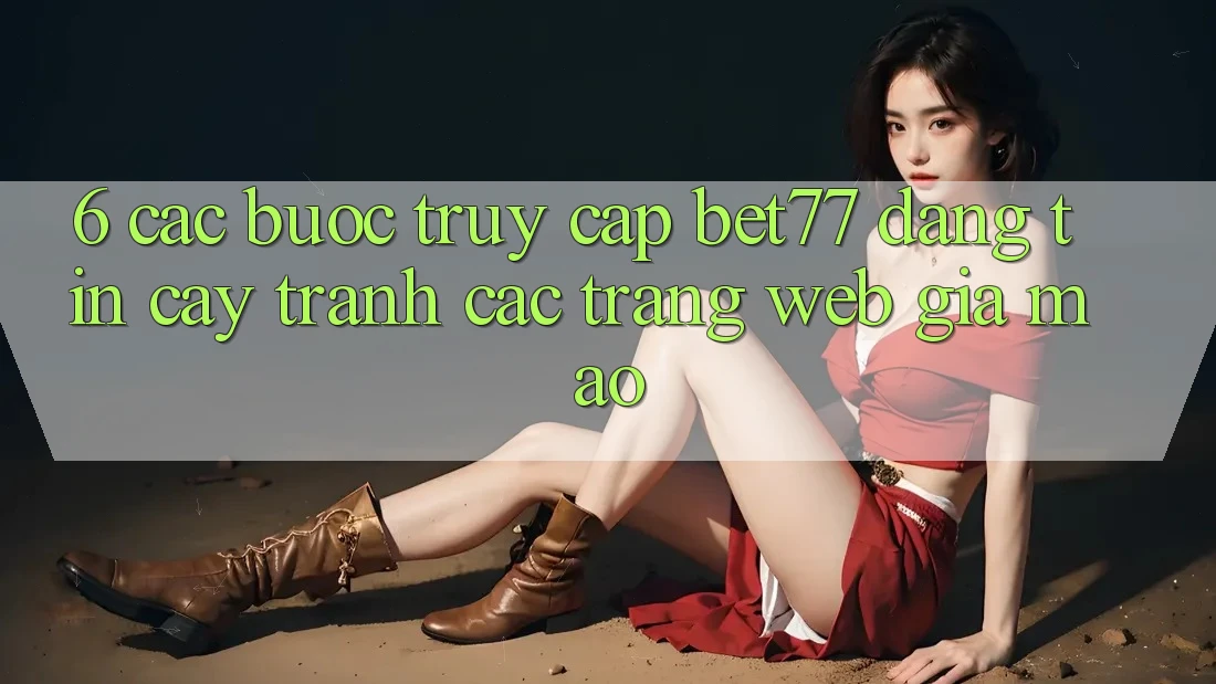 6. Các bước Truy Cập bet77 Đáng tin cậy - Tránh Các Trang Web Giả Mạo 6. Các bước Truy Cập bet77 Đáng tin cậy - Tránh Các Trang Web Giả Mạo