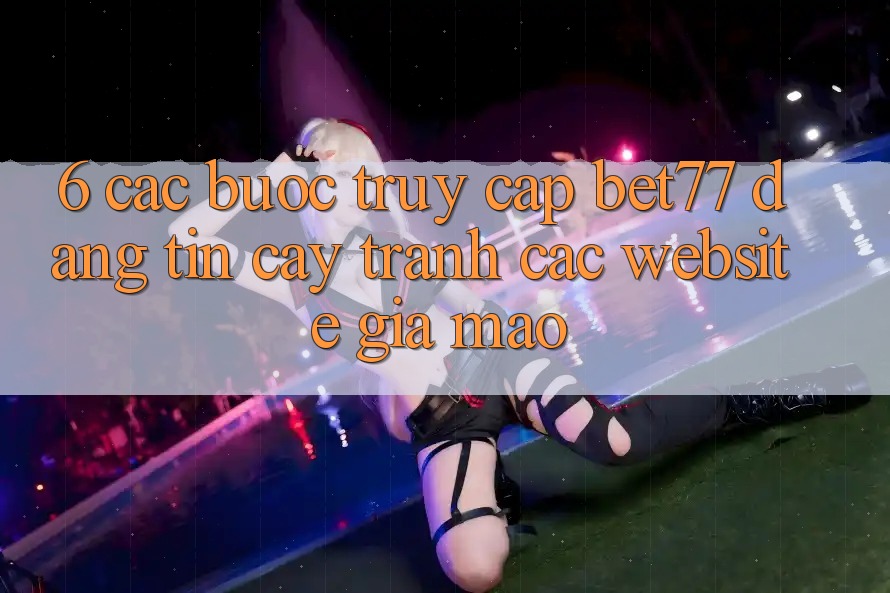 6. Các bước Truy Cập bet77 Đáng tin cậy - Tránh Các Website Giả Mạo