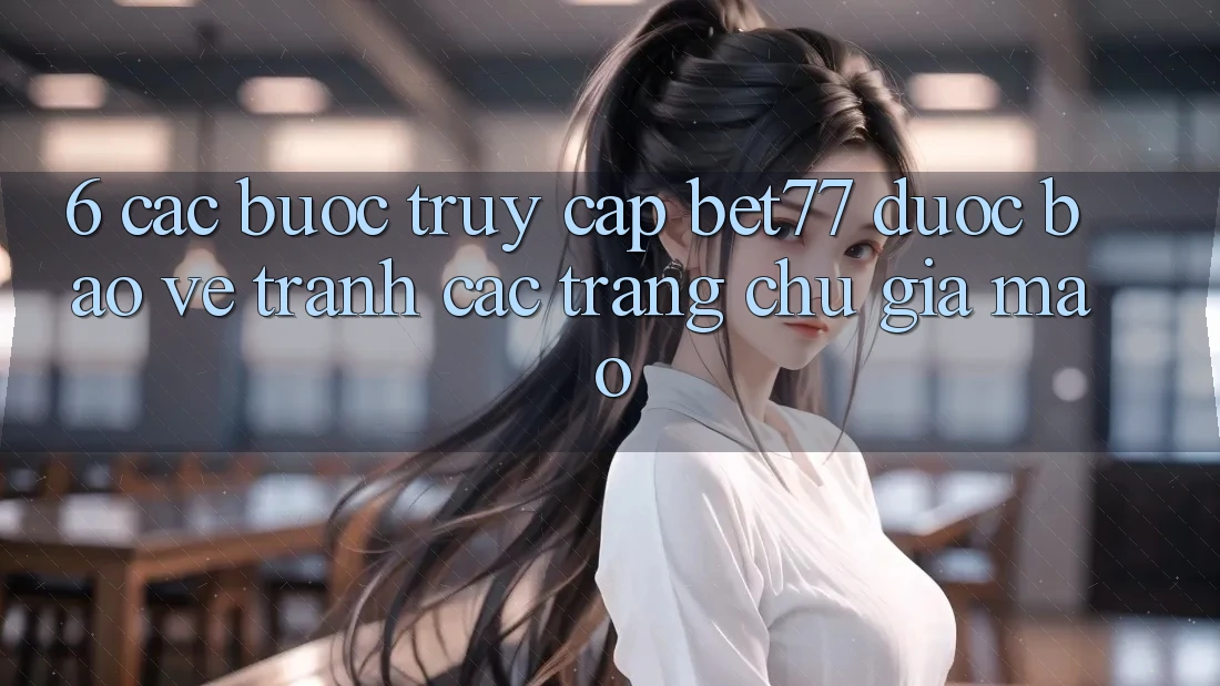 6. Các bước Truy Cập bet77 Được bảo vệ - Tránh Các Trang chủ Giả Mạo 6. Các bước Truy Cập bet77 Được bảo vệ - Tránh Các Trang chủ Giả Mạo