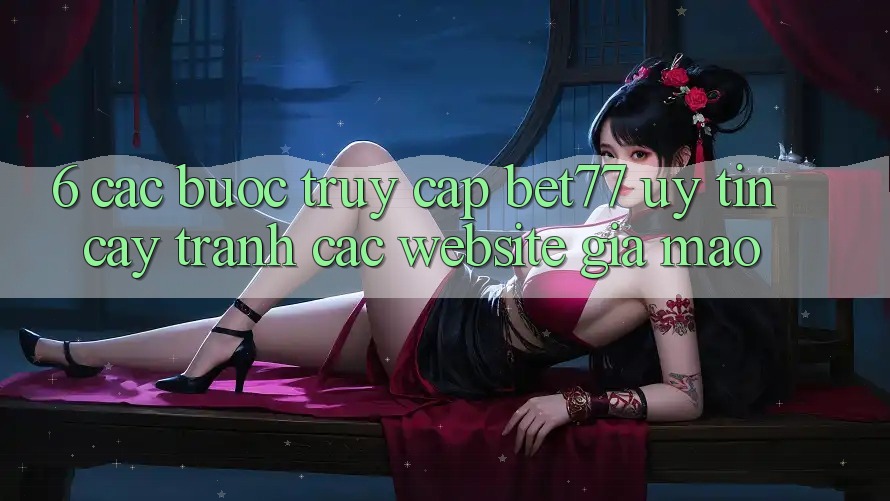 6. Các bước Truy Cập bet77 Uy tín cậy - Tránh Các Website Giả Mạo 6. Các bước Truy Cập bet77 Uy tín cậy - Tránh Các Website Giả Mạo
