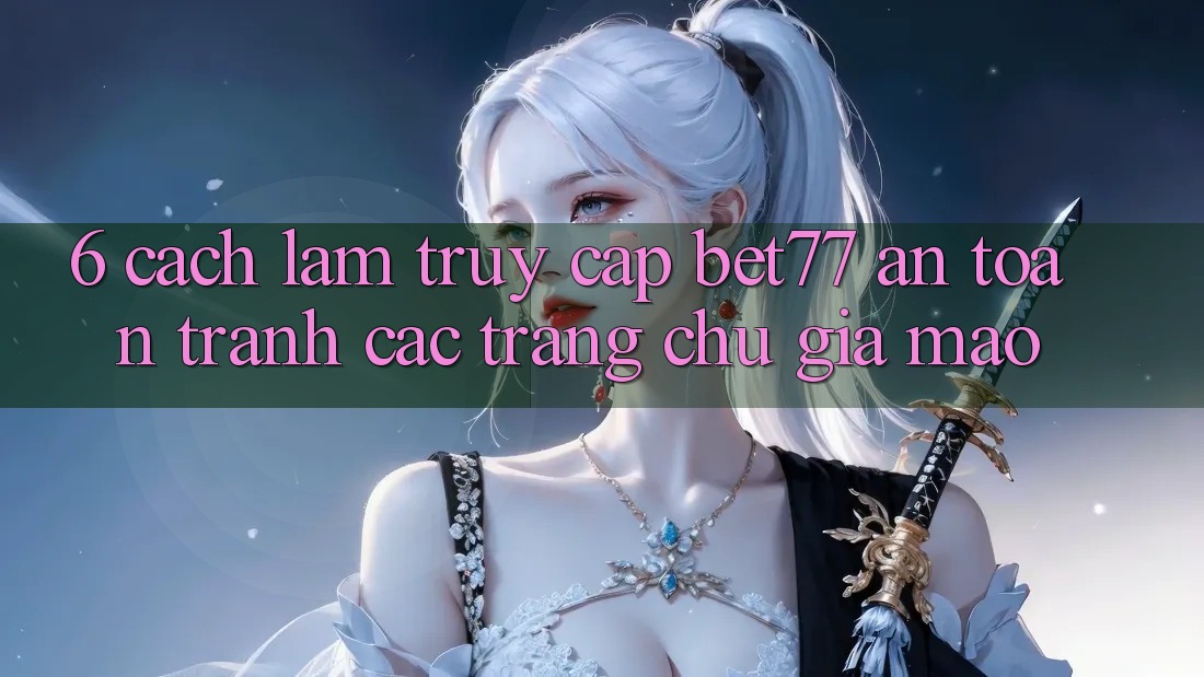 6. Cách làm Truy Cập bet77 An Toàn - Tránh Các Trang chủ Giả Mạo 6. Cách làm Truy Cập bet77 An Toàn - Tránh Các Trang chủ Giả Mạo
