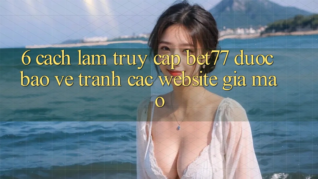 6. Cách làm Truy Cập bet77 Được bảo vệ - Tránh Các Website Giả Mạo
