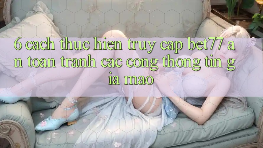6. Cách thực hiện Truy Cập bet77 An Toàn - Tránh Các Cổng thông tin Giả Mạo 6. Cách thực hiện Truy Cập bet77 An Toàn - Tránh Các Cổng thông tin Giả Mạo