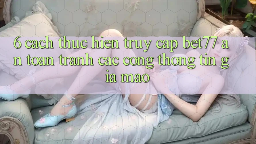 6. Cách thực hiện Truy Cập bet77 An Toàn - Tránh Các Cổng thông tin Giả Mạo 6. Cách thực hiện Truy Cập bet77 An Toàn - Tránh Các Cổng thông tin Giả Mạo