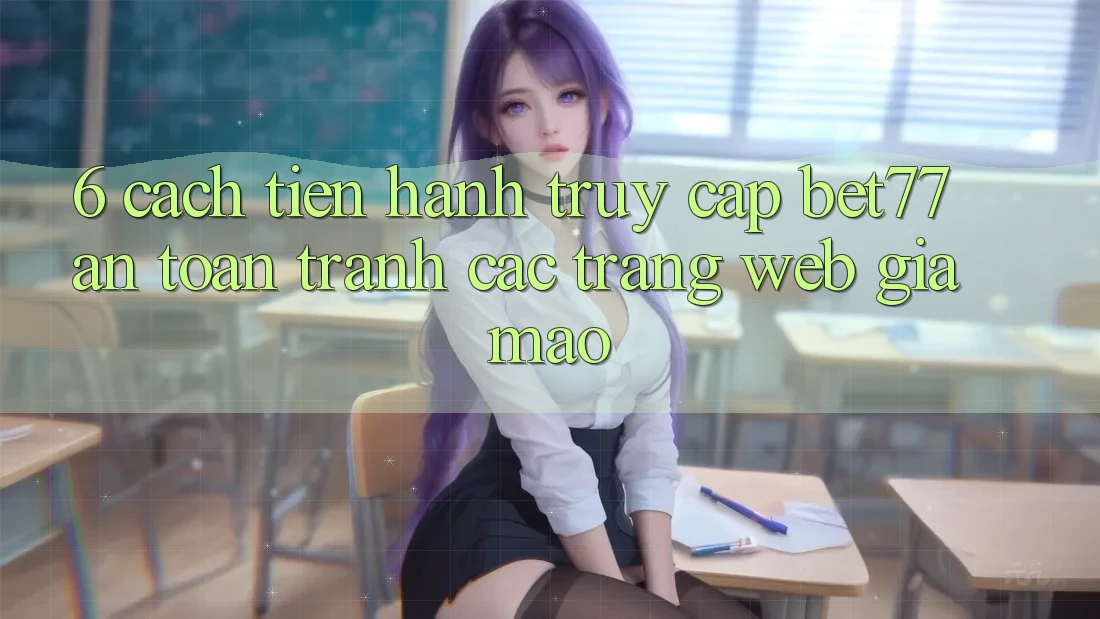 6. Cách tiến hành Truy Cập bet77 An Toàn - Tránh Các Trang Web Giả Mạo 6. Cách tiến hành Truy Cập bet77 An Toàn - Tránh Các Trang Web Giả Mạo