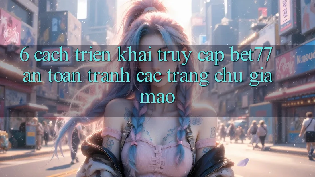 6. Cách triển khai Truy Cập bet77 An Toàn - Tránh Các Trang chủ Giả Mạo 6. Cách triển khai Truy Cập bet77 An Toàn - Tránh Các Trang chủ Giả Mạo