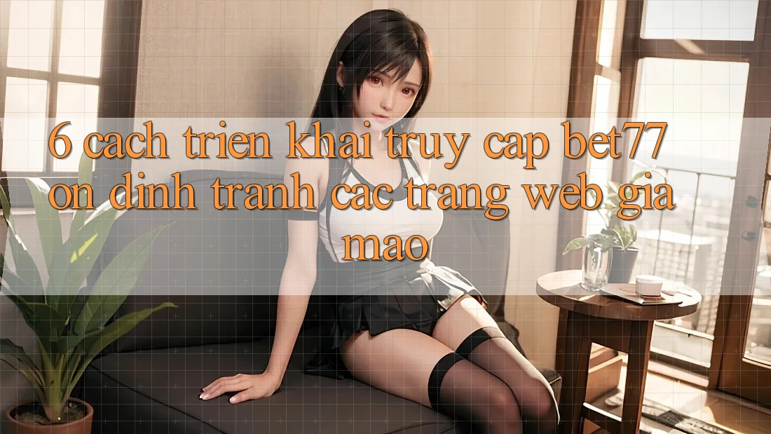 6. Cách triển khai Truy Cập bet77 Ổn định - Tránh Các Trang Web Giả Mạo 6. Cách triển khai Truy Cập bet77 Ổn định - Tránh Các Trang Web Giả Mạo