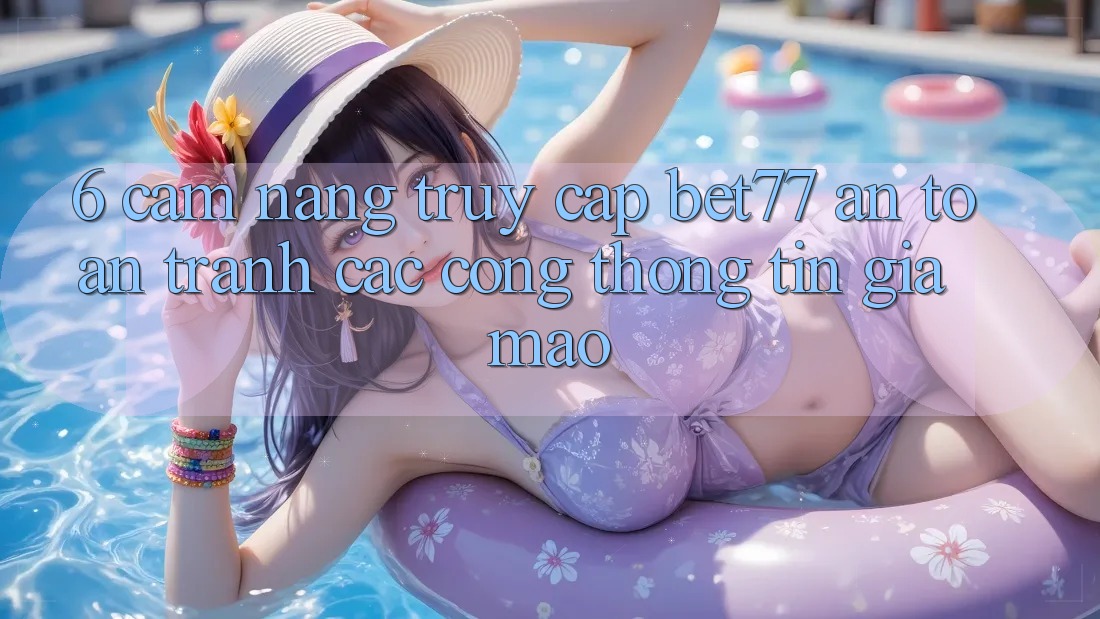 6. Cẩm nang Truy Cập bet77 An Toàn - Tránh Các Cổng thông tin Giả Mạo 6. Cẩm nang Truy Cập bet77 An Toàn - Tránh Các Cổng thông tin Giả Mạo