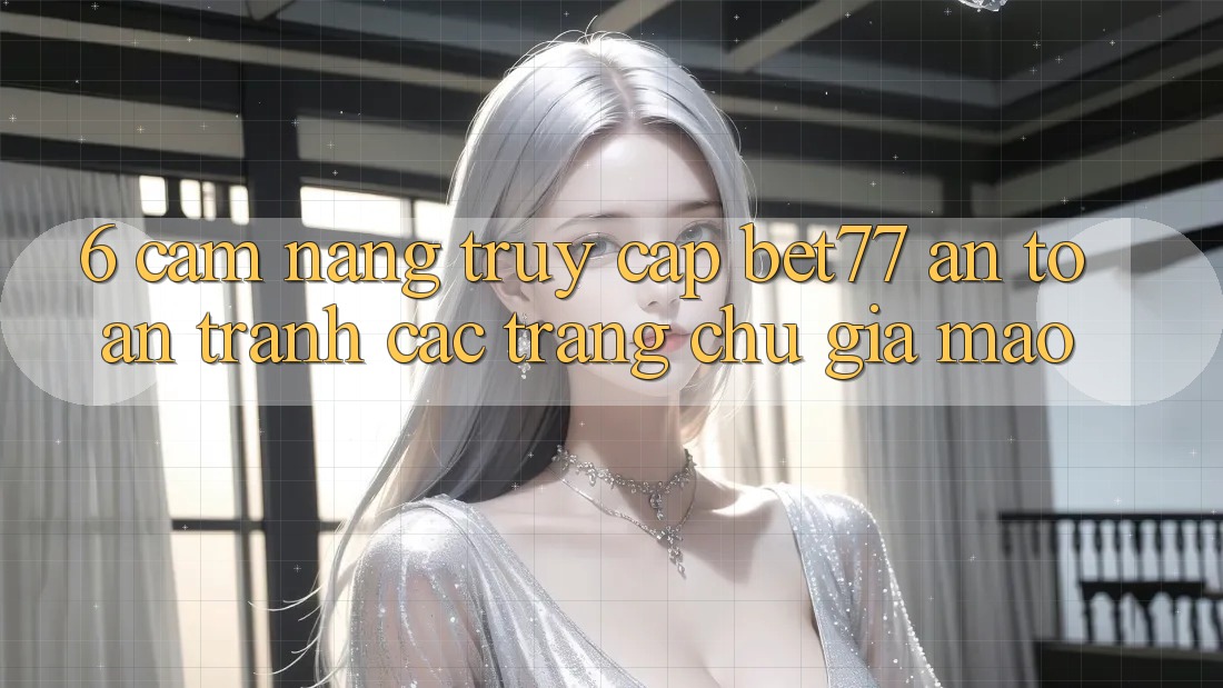 6. Cẩm nang Truy Cập bet77 An Toàn - Tránh Các Trang chủ Giả Mạo 6. Cẩm nang Truy Cập bet77 An Toàn - Tránh Các Trang chủ Giả Mạo