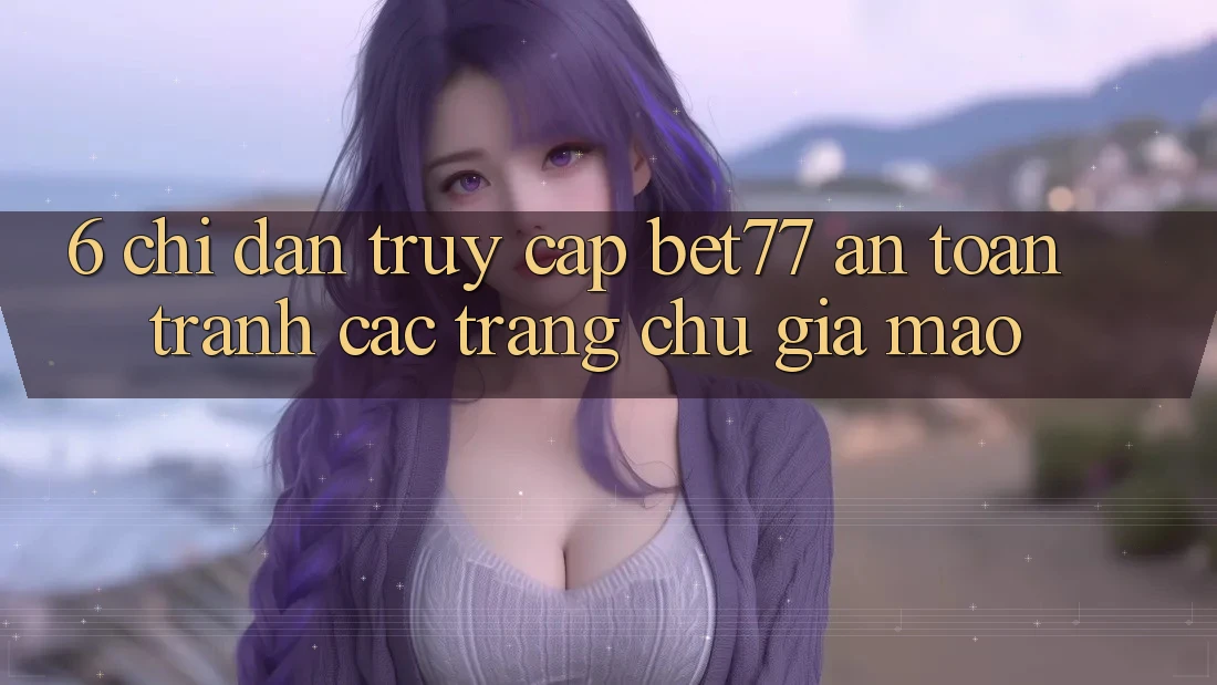 6. Chỉ dẫn Truy Cập bet77 An Toàn - Tránh Các Trang chủ Giả Mạo 6. Chỉ dẫn Truy Cập bet77 An Toàn - Tránh Các Trang chủ Giả Mạo