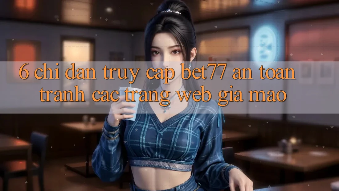 6. Chỉ dẫn Truy Cập bet77 An Toàn - Tránh Các Trang Web Giả Mạo 6. Chỉ dẫn Truy Cập bet77 An Toàn - Tránh Các Trang Web Giả Mạo
