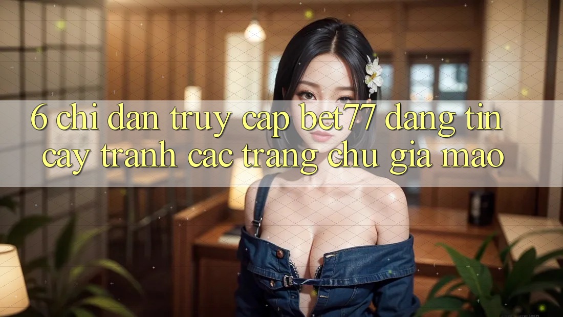 6. Chỉ dẫn Truy Cập bet77 Đáng tin cậy - Tránh Các Trang chủ Giả Mạo 6. Chỉ dẫn Truy Cập bet77 Đáng tin cậy - Tránh Các Trang chủ Giả Mạo
