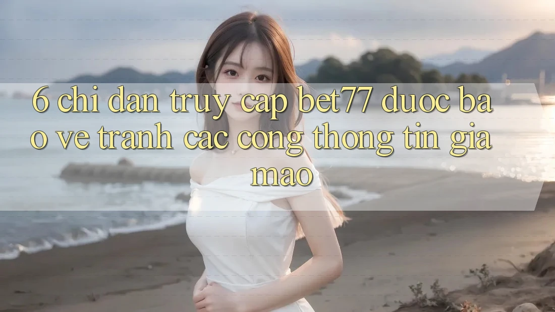 6. Chỉ dẫn Truy Cập bet77 Được bảo vệ - Tránh Các Cổng thông tin Giả Mạo 6. Chỉ dẫn Truy Cập bet77 Được bảo vệ - Tránh Các Cổng thông tin Giả Mạo