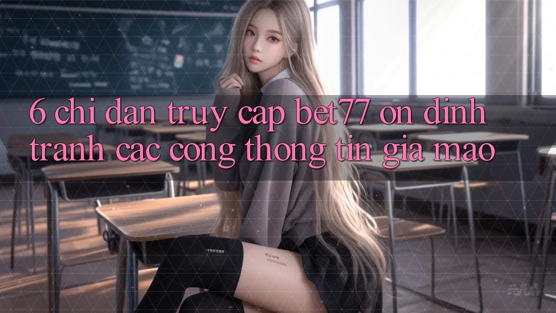 6. Chỉ dẫn Truy Cập bet77 Ổn định - Tránh Các Cổng thông tin Giả Mạo 6. Chỉ dẫn Truy Cập bet77 Ổn định - Tránh Các Cổng thông tin Giả Mạo