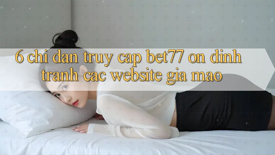 6. Chỉ dẫn Truy Cập bet77 Ổn định - Tránh Các Website Giả Mạo 6. Chỉ dẫn Truy Cập bet77 Ổn định - Tránh Các Website Giả Mạo