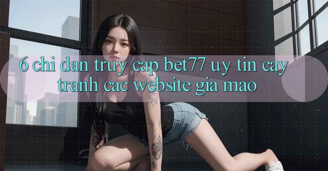 6. Chỉ dẫn Truy Cập bet77 Uy tín cậy - Tránh Các Website Giả Mạo 6. Chỉ dẫn Truy Cập bet77 Uy tín cậy - Tránh Các Website Giả Mạo