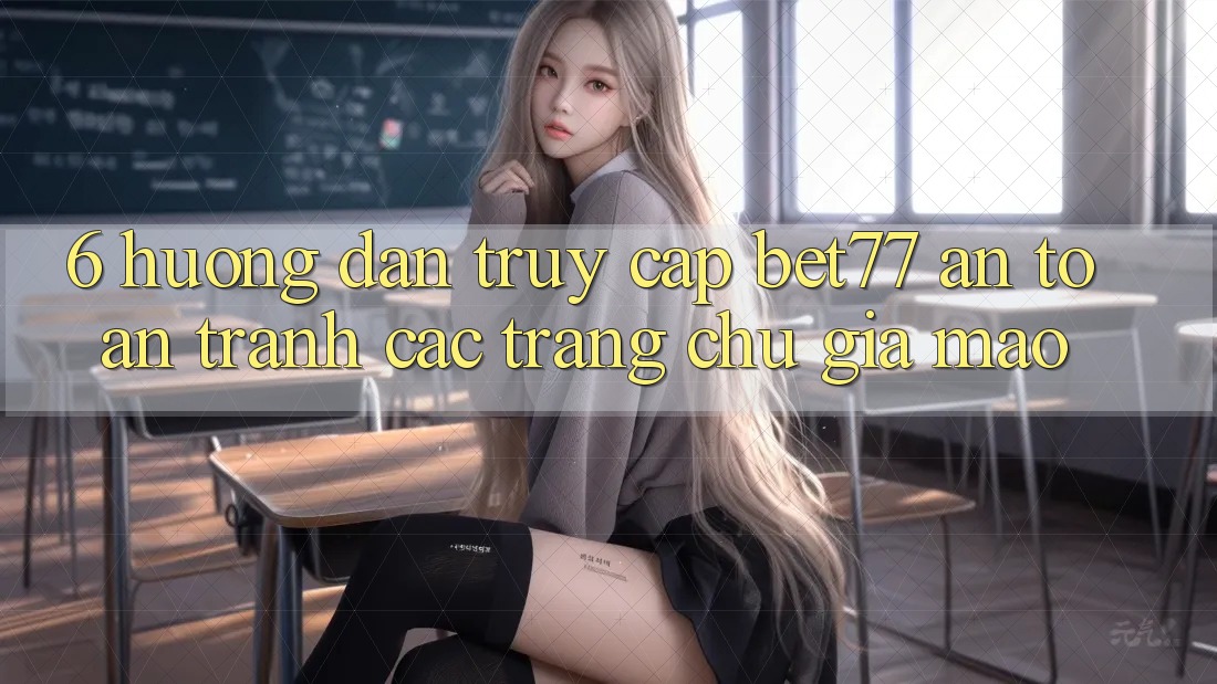 6. Hướng Dẫn Truy Cập bet77 An Toàn - Tránh Các Trang chủ Giả Mạo
