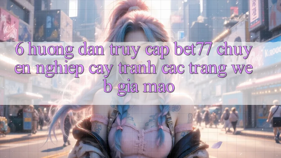 6. Hướng Dẫn Truy Cập bet77 Chuyên nghiệp cậy - Tránh Các Trang Web Giả Mạo