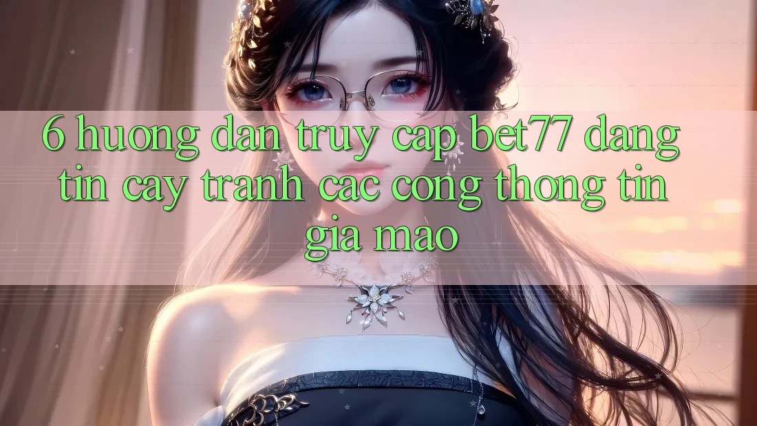 6. Hướng Dẫn Truy Cập bet77 Đáng tin cậy - Tránh Các Cổng thông tin Giả Mạo 6. Hướng Dẫn Truy Cập bet77 Đáng tin cậy - Tránh Các Cổng thông tin Giả Mạo