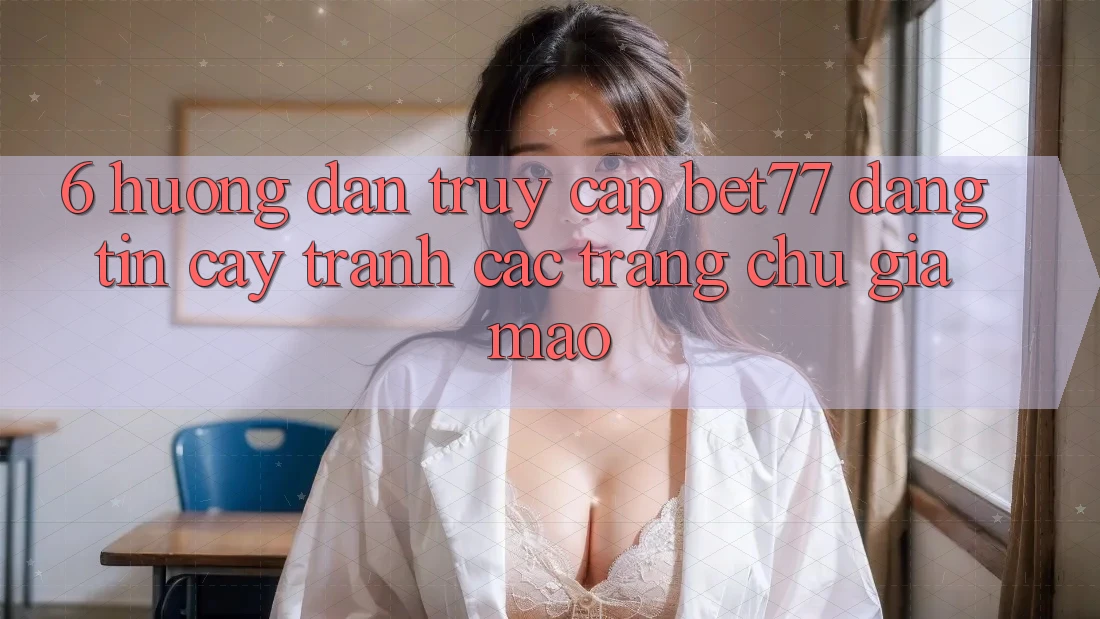 6. Hướng Dẫn Truy Cập bet77 Đáng tin cậy - Tránh Các Trang chủ Giả Mạo 6. Hướng Dẫn Truy Cập bet77 Đáng tin cậy - Tránh Các Trang chủ Giả Mạo