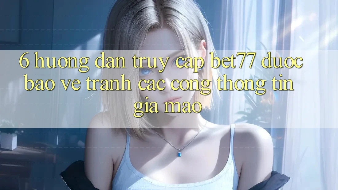 6. Hướng Dẫn Truy Cập bet77 Được bảo vệ - Tránh Các Cổng thông tin Giả Mạo 6. Hướng Dẫn Truy Cập bet77 Được bảo vệ - Tránh Các Cổng thông tin Giả Mạo