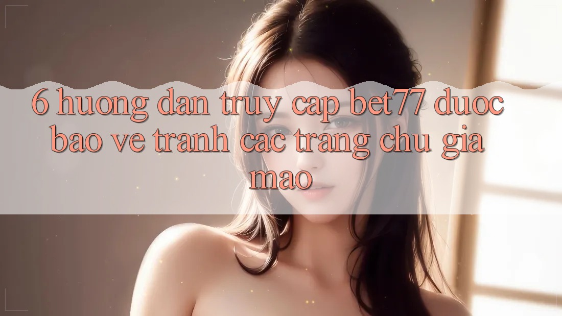 6. Hướng Dẫn Truy Cập bet77 Được bảo vệ - Tránh Các Trang chủ Giả Mạo 6. Hướng Dẫn Truy Cập bet77 Được bảo vệ - Tránh Các Trang chủ Giả Mạo