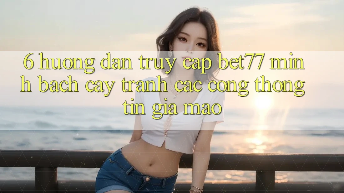 6. Hướng dẫn Truy Cập bet77 Minh bạch cậy - Tránh Các Cổng thông tin Giả Mạo 6. Hướng dẫn Truy Cập bet77 Minh bạch cậy - Tránh Các Cổng thông tin Giả Mạo