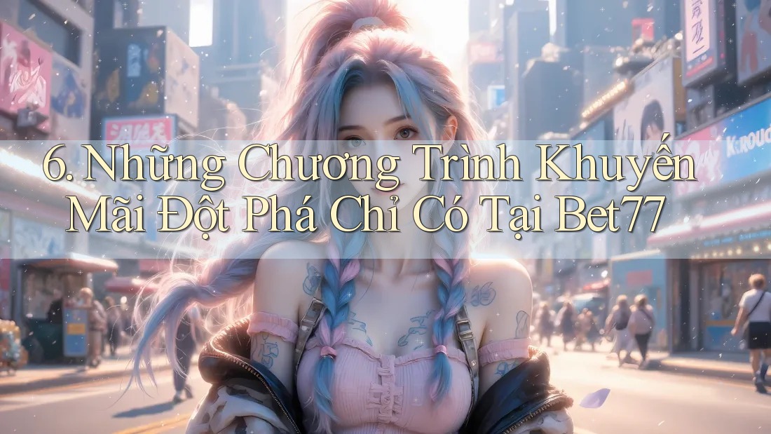 6. Những Chương Trình Khuyến Mãi Đột Phá Chỉ Có Tại Bet77 6. Những Chương Trình Khuyến Mãi Đột Phá Chỉ Có Tại Bet77