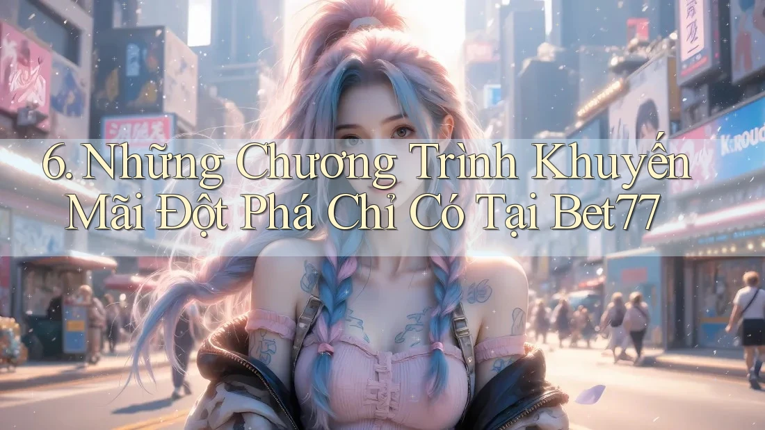 6. Những Chương Trình Khuyến Mãi Đột Phá Chỉ Có Tại Bet77 6. Những Chương Trình Khuyến Mãi Đột Phá Chỉ Có Tại Bet77