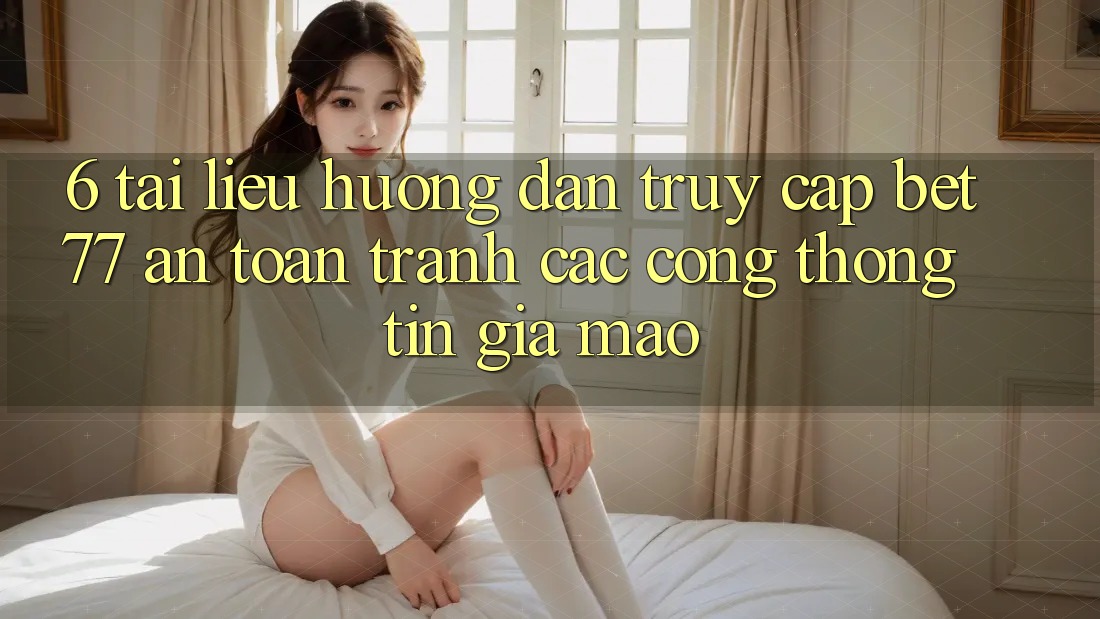 6. Tài liệu hướng dẫn Truy Cập bet77 An Toàn - Tránh Các Cổng thông tin Giả Mạo 6. Tài liệu hướng dẫn Truy Cập bet77 An Toàn - Tránh Các Cổng thông tin Giả Mạo