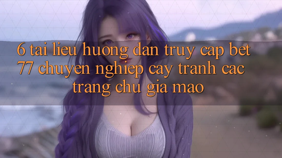 6. Tài liệu hướng dẫn Truy Cập bet77 Chuyên nghiệp cậy - Tránh Các Trang chủ Giả Mạo 6. Tài liệu hướng dẫn Truy Cập bet77 Chuyên nghiệp cậy - Tránh Các Trang chủ Giả Mạo