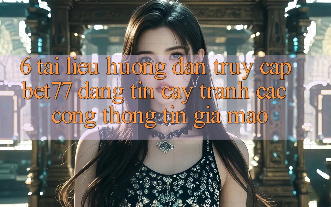6. Tài liệu hướng dẫn Truy Cập bet77 Đáng tin cậy - Tránh Các Cổng thông tin Giả Mạo 6. Tài liệu hướng dẫn Truy Cập bet77 Đáng tin cậy - Tránh Các Cổng thông tin Giả Mạo