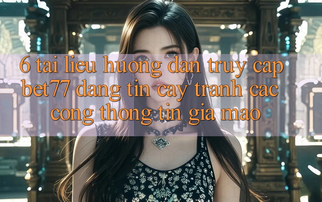 6. Tài liệu hướng dẫn Truy Cập bet77 Đáng tin cậy - Tránh Các Cổng thông tin Giả Mạo 6. Tài liệu hướng dẫn Truy Cập bet77 Đáng tin cậy - Tránh Các Cổng thông tin Giả Mạo