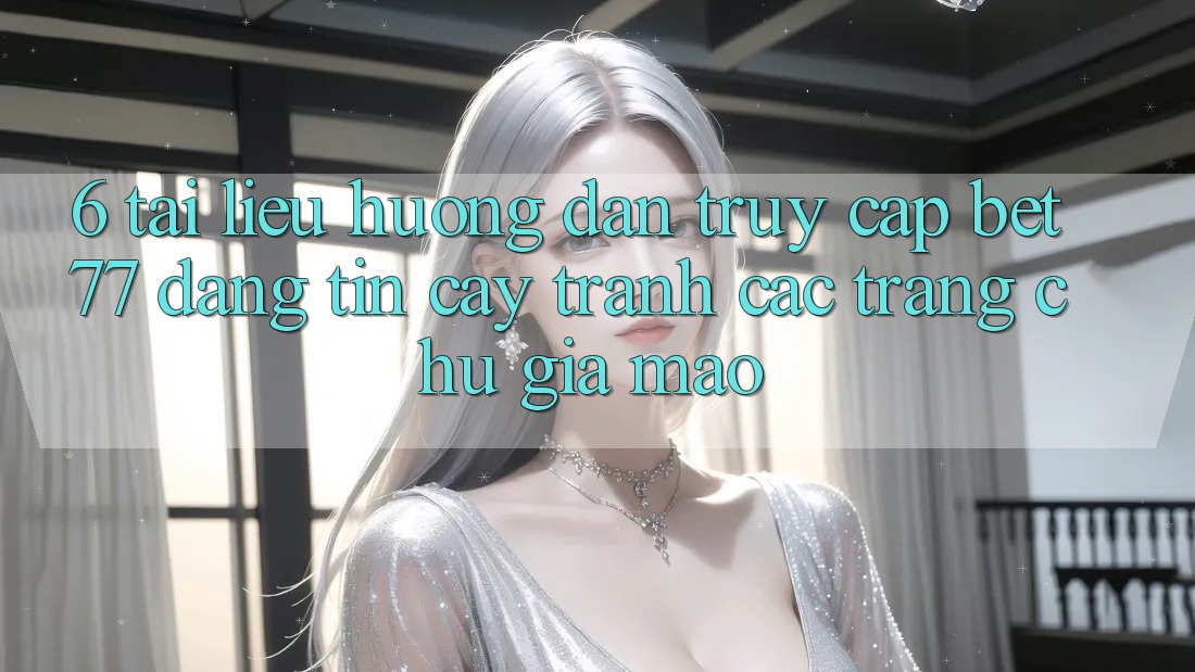 6. Tài liệu hướng dẫn Truy Cập bet77 Đáng tin cậy - Tránh Các Trang chủ Giả Mạo 6. Tài liệu hướng dẫn Truy Cập bet77 Đáng tin cậy - Tránh Các Trang chủ Giả Mạo