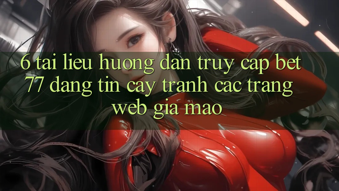 6. Tài liệu hướng dẫn Truy Cập bet77 Đáng tin cậy - Tránh Các Trang Web Giả Mạo 6. Tài liệu hướng dẫn Truy Cập bet77 Đáng tin cậy - Tránh Các Trang Web Giả Mạo